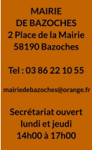MAIRIE  DE BAZOCHES 2 Place de la Mairie 58190 Bazoches  Tel : 03 86 22 10 55   mairiedebazoches@orange.fr  Secrétariat ouvert lundi et jeudi 14h00 à 17h00